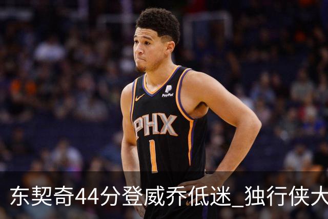 东契奇44分登威乔低迷 独行侠大胜送快船4连败